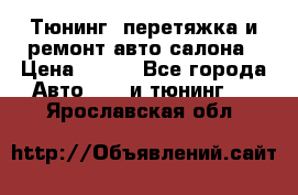 Тюнинг, перетяжка и ремонт авто салона › Цена ­ 100 - Все города Авто » GT и тюнинг   . Ярославская обл.